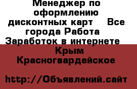 Менеджер по оформлению дисконтных карт  - Все города Работа » Заработок в интернете   . Крым,Красногвардейское